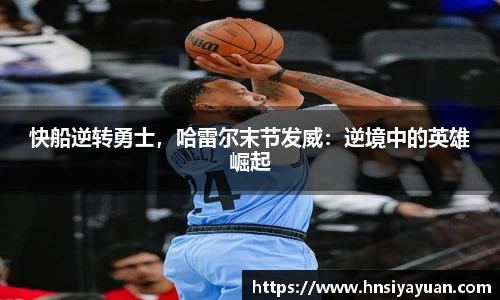 快船逆转勇士,哈雷尔末节发威:逆境中的英雄崛起