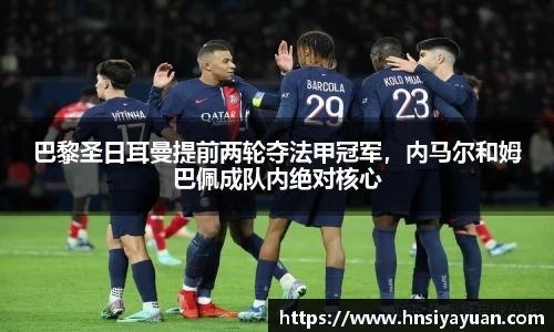 巴黎圣日耳曼提前两轮夺法甲冠军，内马尔和姆巴佩成队内绝对核心