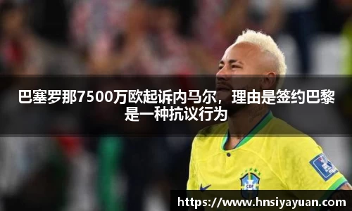 巴塞罗那7500万欧起诉内马尔，理由是签约巴黎是一种抗议行为
