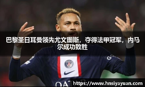 巴黎圣日耳曼领先尤文图斯，夺得法甲冠军，内马尔成功致胜