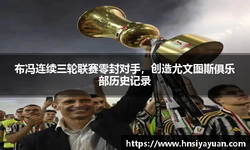 布冯连续三轮联赛零封对手，创造尤文图斯俱乐部历史记录