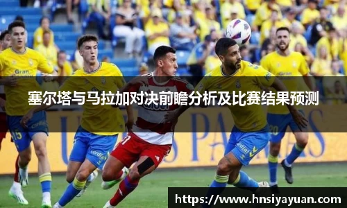 塞尔塔与马拉加对决前瞻分析及比赛结果预测