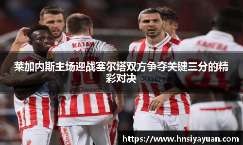 莱加内斯主场迎战塞尔塔双方争夺关键三分的精彩对决