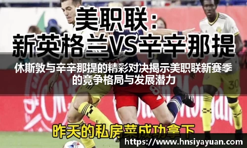 休斯敦与辛辛那提的精彩对决揭示美职联新赛季的竞争格局与发展潜力