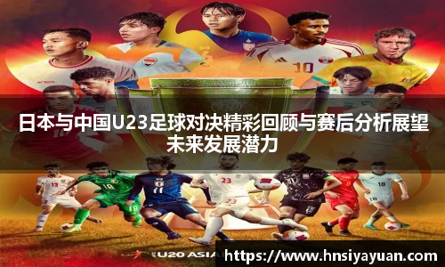 日本与中国U23足球对决精彩回顾与赛后分析展望未来发展潜力