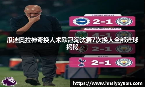 瓜迪奥拉神奇换人术欧冠淘汰赛7次换人全部进球揭秘