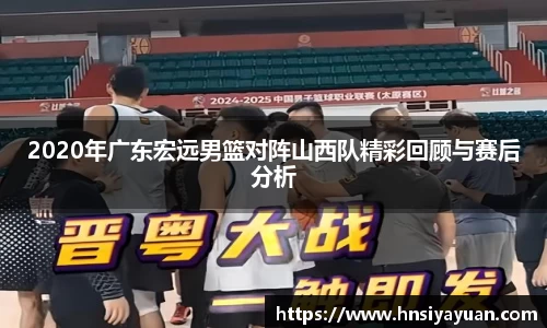2020年广东宏远男篮对阵山西队精彩回顾与赛后分析