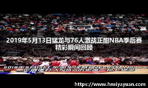 2019年5月13日猛龙与76人激战正酣NBA季后赛精彩瞬间回顾