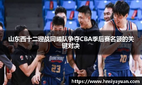 山东西十二迎战同曦队争夺CBA季后赛名额的关键对决