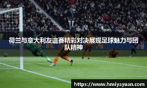 荷兰与意大利友谊赛精彩对决展现足球魅力与团队精神
