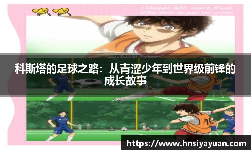 科斯塔的足球之路：从青涩少年到世界级前锋的成长故事