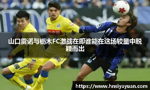 山口雷诺与枥木FC激战在即谁能在这场较量中脱颖而出