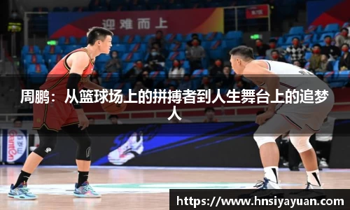 周鹏：从篮球场上的拼搏者到人生舞台上的追梦人