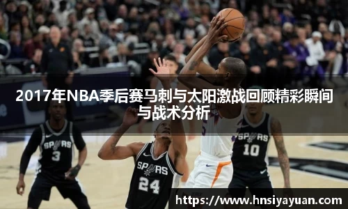 2017年NBA季后赛马刺与太阳激战回顾精彩瞬间与战术分析