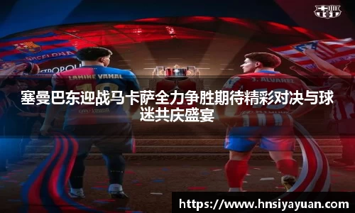 塞曼巴东迎战马卡萨全力争胜期待精彩对决与球迷共庆盛宴
