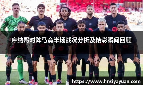 摩纳哥对阵马竞半场战况分析及精彩瞬间回顾