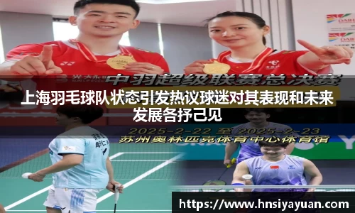 上海羽毛球队状态引发热议球迷对其表现和未来发展各抒己见