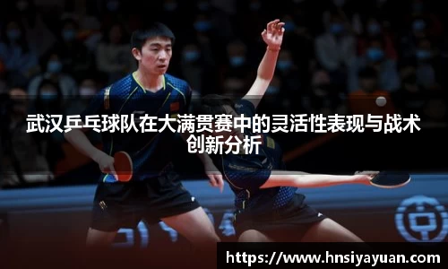 武汉乒乓球队在大满贯赛中的灵活性表现与战术创新分析