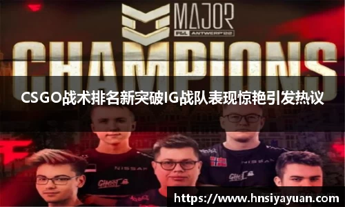 CSGO战术排名新突破IG战队表现惊艳引发热议