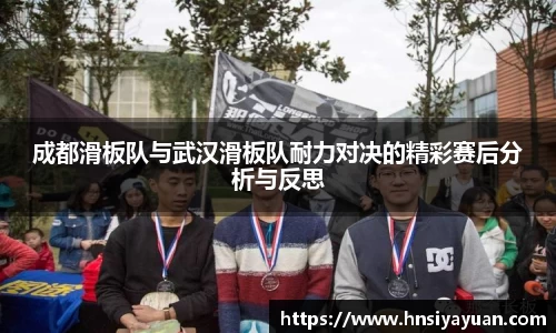 成都滑板队与武汉滑板队耐力对决的精彩赛后分析与反思