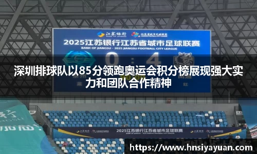 深圳排球队以85分领跑奥运会积分榜展现强大实力和团队合作精神