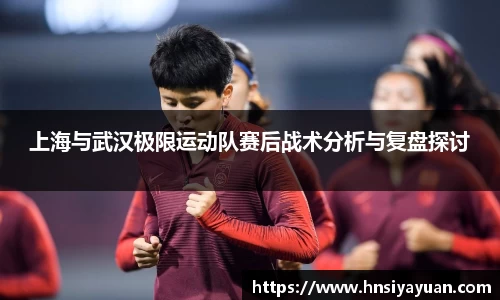 上海与武汉极限运动队赛后战术分析与复盘探讨