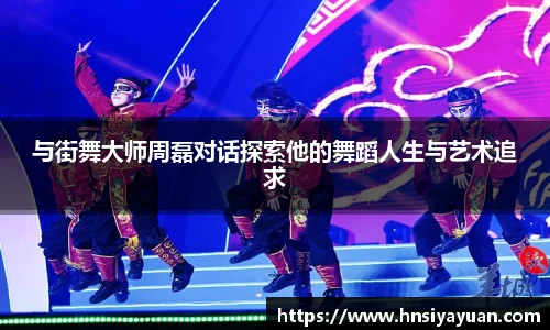 与街舞大师周磊对话探索他的舞蹈人生与艺术追求