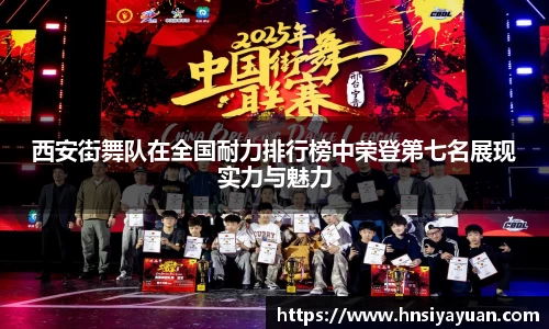 西安街舞队在全国耐力排行榜中荣登第七名展现实力与魅力