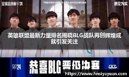 英雄联盟最新力量排名揭晓BLG战队再创辉煌成就引发关注