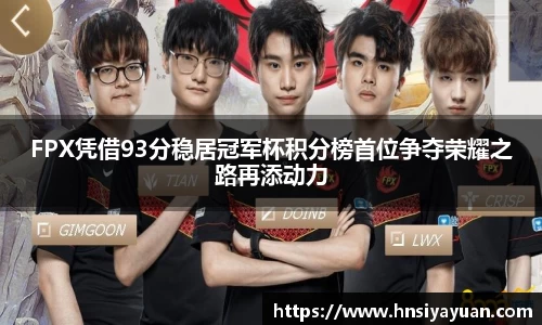 FPX凭借93分稳居冠军杯积分榜首位争夺荣耀之路再添动力