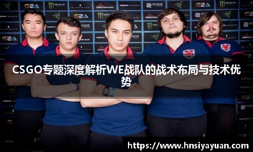 CSGO专题深度解析WE战队的战术布局与技术优势