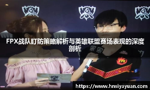 FPX战队盯防策略解析与英雄联盟赛场表现的深度剖析